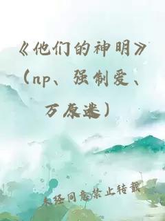《他们的神明》（np、强制爱、万人迷）