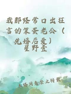 我那经常口出狂言的笨蛋老公（先婚后爱）