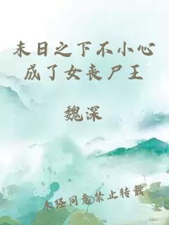 末日之下不小心成了女丧尸王