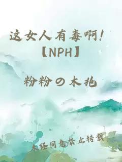 这女人有毒啊！【NPH】
