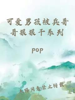 可爱男孩被兵哥哥狠狠干系列