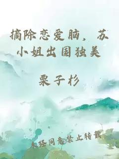 摘除恋爱脑，苏小姐出国独美