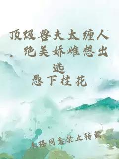 顶级兽夫太缠人，绝美娇雌想出逃