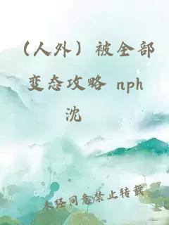 （人外）被全部变态攻略 nph