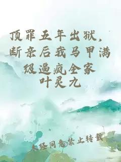 顶罪五年出狱，断亲后我马甲满级逼疯全家