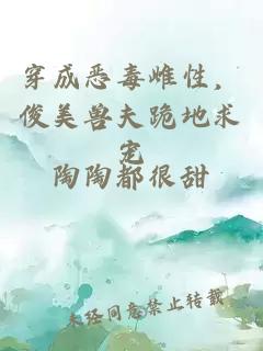 穿成恶毒雌性，俊美兽夫跪地求宠
