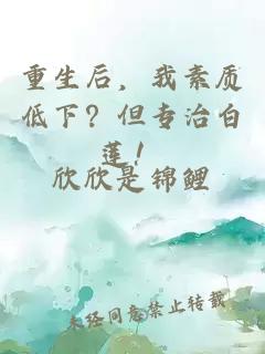 重生后，我素质低下？但专治白莲！