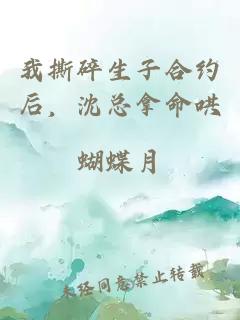 我撕碎生子合约后，沈总拿命哄