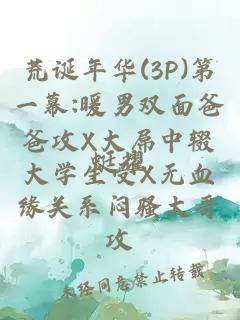 荒诞年华(3P)第一幕:暖男双面爸爸攻X大屌中辍大学生受X无血缘关系闷骚大哥攻
