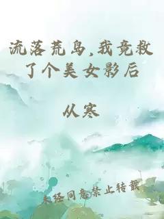 流落荒岛,我竟救了个美女影后