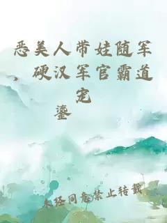 恶美人带娃随军，硬汉军官霸道宠