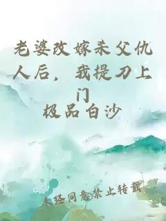老婆改嫁杀父仇人后，我提刀上门