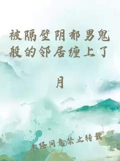 被隔壁阴郁男鬼般的邻居缠上了